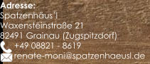 Adresse: Spatzenhäus´l Waxensteinstraße 21 82491 Grainau (Zugspitzdorf)       +49 08821 - 8619       renate-moni@spatzenhaeusl.de